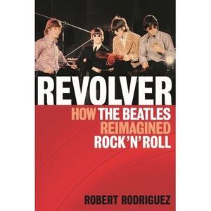 Revolver: How the Beatles Re-Imagined Rock 'n' Roll -- Robert Rodriguez